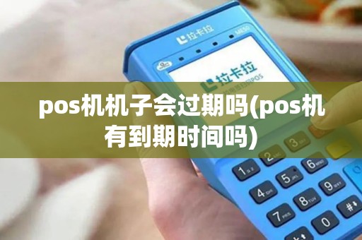 pos机机子会过期吗(pos机有到期时间吗)
