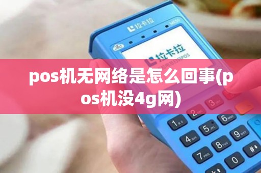 pos机无网络是怎么回事(pos机没4g网)