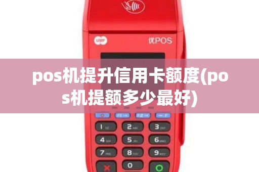 pos机提升信用卡额度(pos机提额多少最好)