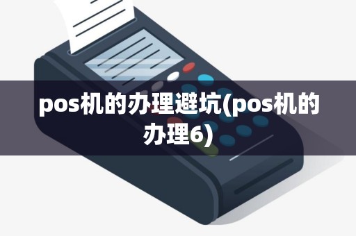pos机的办理避坑(pos机的办理6)