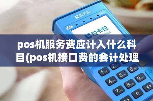 pos机服务费应计入什么科目(pos机接口费的会计处理)