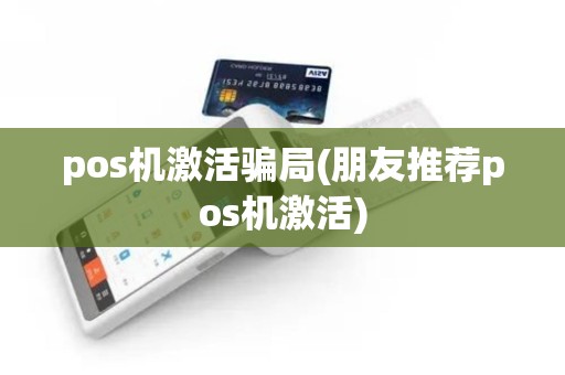 pos机激活骗局(朋友推荐pos机激活)
