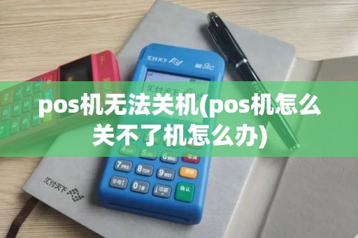 pos机无法关机(pos机怎么关不了机怎么办)