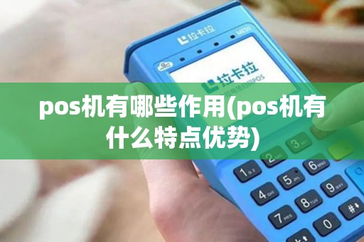 pos机有哪些作用(pos机有什么特点优势)