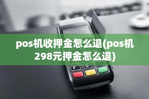 pos机收押金怎么退(pos机298元押金怎么退)