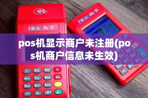 pos机显示商户未注册(pos机商户信息未生效)