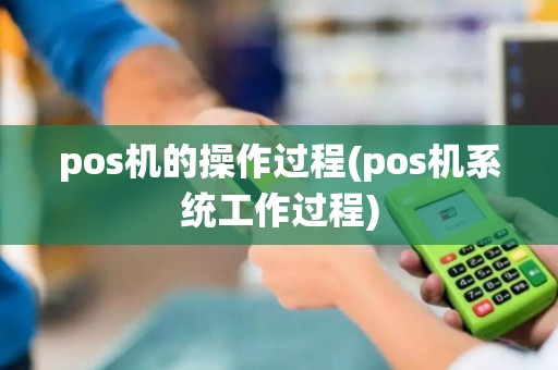 pos机的操作过程(pos机系统工作过程)