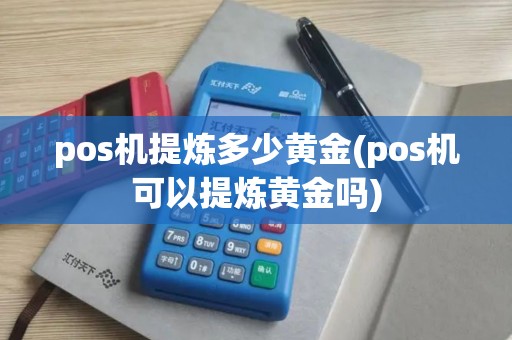 pos机提炼多少黄金(pos机可以提炼黄金吗)