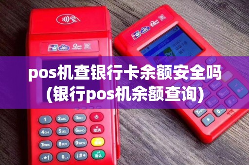 pos机查银行卡余额安全吗(银行pos机余额查询)