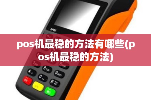 pos机最稳的方法有哪些(pos机最稳的方法)