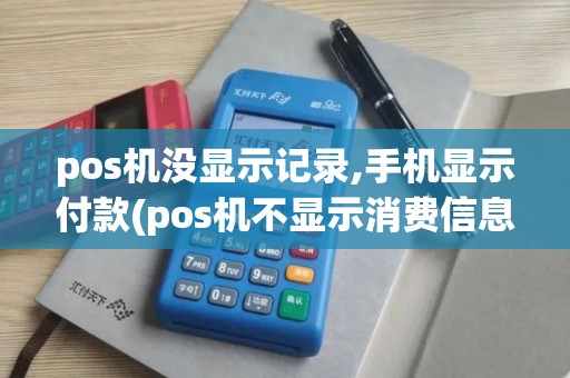 pos机没显示记录,手机显示付款(pos机不显示消费信息)