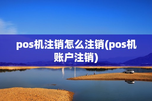 pos机注销怎么注销(pos机账户注销)