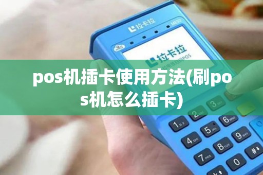 pos机插卡使用方法(刷pos机怎么插卡)