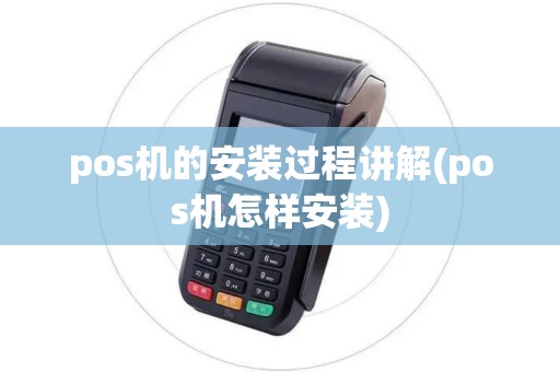 pos机的安装过程讲解(pos机怎样安装)