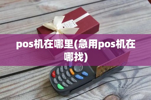 pos机在哪里(急用pos机在哪找)