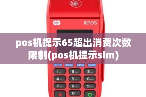 pos机提示65超出消费次数限制(pos机提示sim)