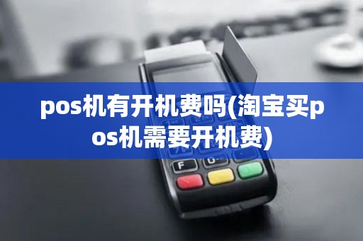 pos机有开机费吗(淘宝买pos机需要开机费)