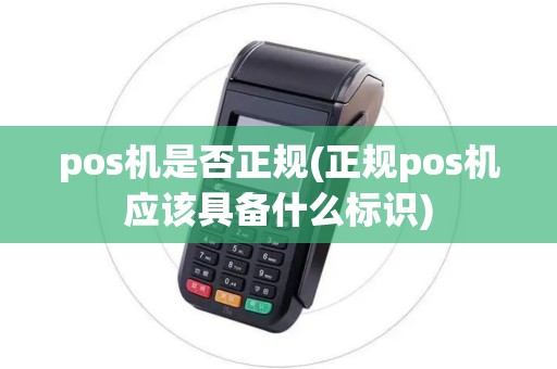 pos机是否正规(正规pos机应该具备什么标识)