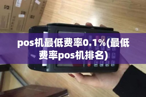 pos机最低费率0.1%(最低费率pos机排名)