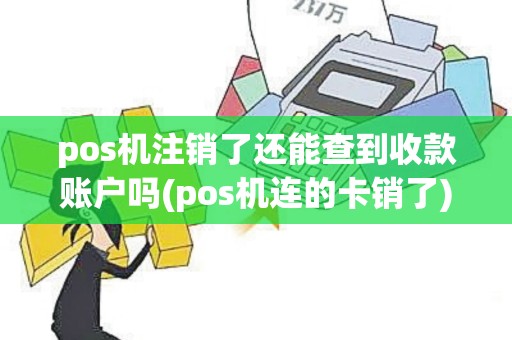 pos机注销了还能查到收款账户吗(pos机连的卡销了)
