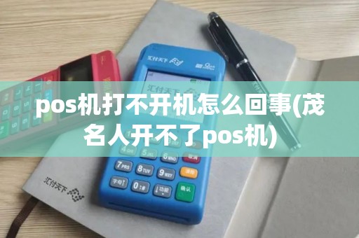 pos机打不开机怎么回事(茂名人开不了pos机)