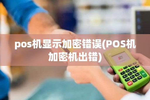 pos机显示加密错误(POS机加密机出错)
