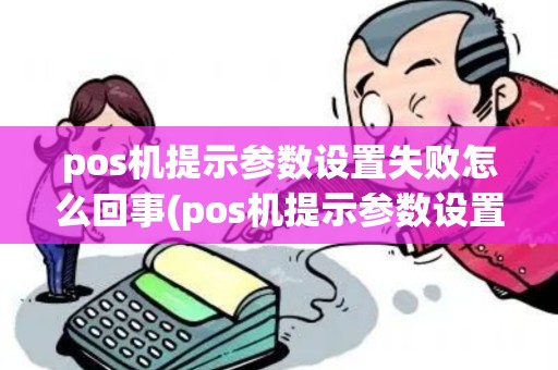 pos机提示参数设置失败怎么回事(pos机提示参数设置失败)