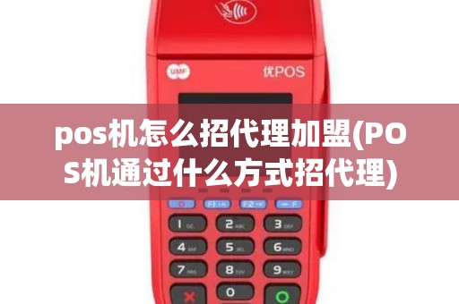 pos机怎么招代理加盟(POS机通过什么方式招代理)