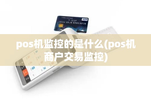 pos机监控的是什么(pos机商户交易监控)