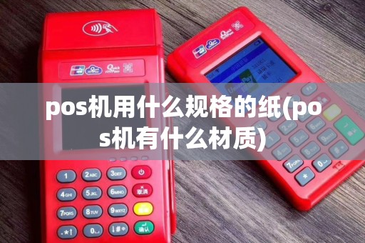 pos机用什么规格的纸(pos机有什么材质)