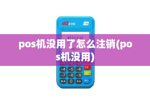 pos机没用了怎么注销(pos机没用)