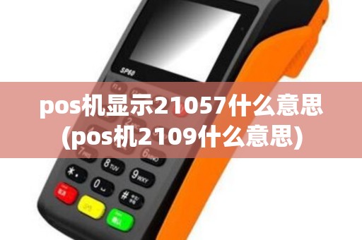 pos机显示21057什么意思(pos机2109什么意思)
