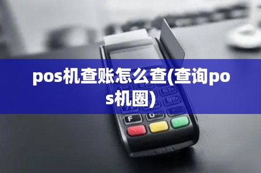 pos机查账怎么查(查询pos机圈)