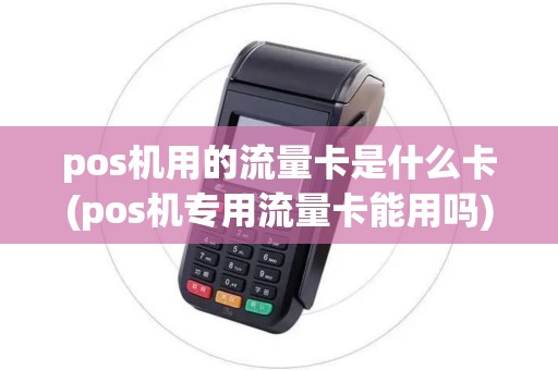 pos机用的流量卡是什么卡(pos机专用流量卡能用吗)