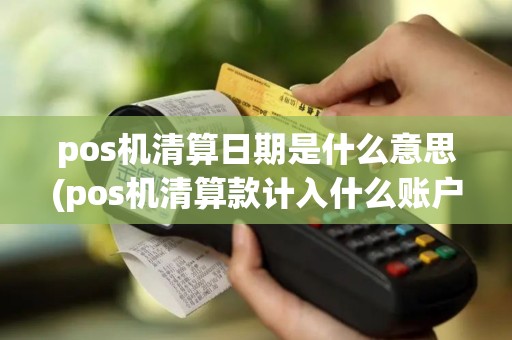 pos机清算日期是什么意思(pos机清算款计入什么账户)