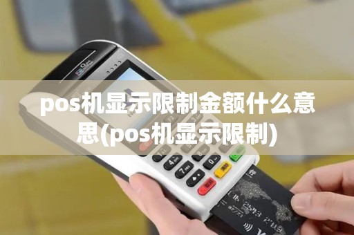 pos机显示限制金额什么意思(pos机显示限制)