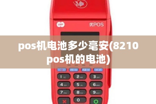 pos机电池多少毫安(8210pos机的电池)