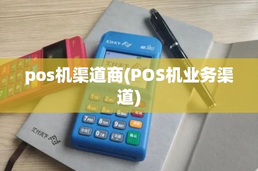 pos机渠道商(POS机业务渠道)