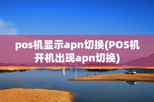 pos机显示apn切换(POS机开机出现apn切换)