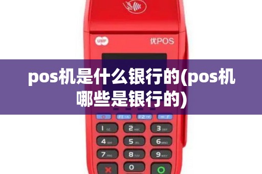 pos机是什么银行的(pos机哪些是银行的)