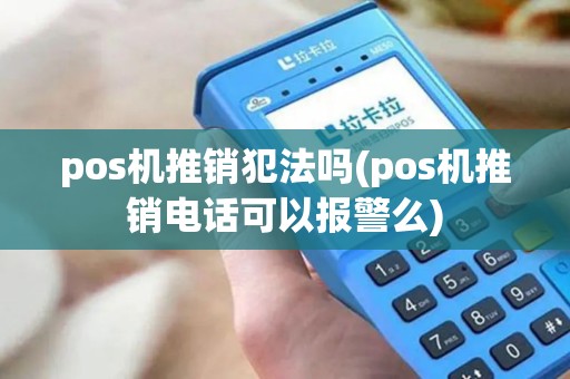 pos机推销犯法吗(pos机推销电话可以报警么)
