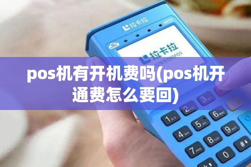 pos机有开机费吗(pos机开通费怎么要回)