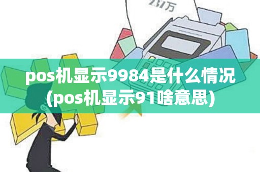 pos机显示9984是什么情况(pos机显示91啥意思)