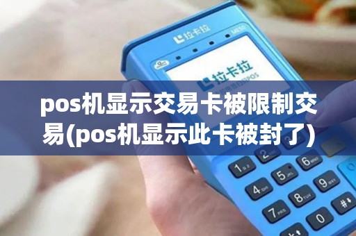 pos机显示交易卡被限制交易(pos机显示此卡被封了)