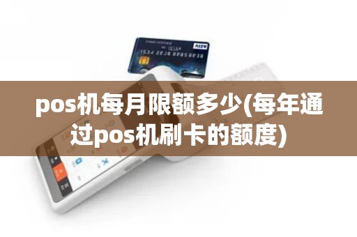 pos机每月限额多少(每年通过pos机刷卡的额度)