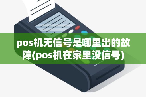pos机无信号是哪里出的故障(pos机在家里没信号)