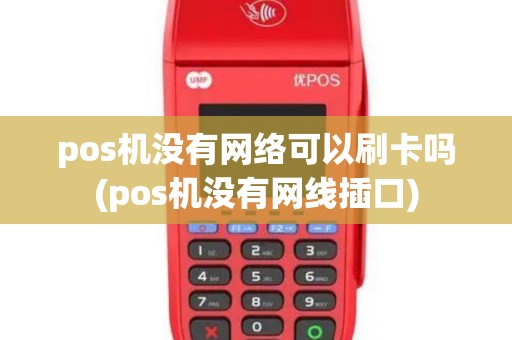 pos机没有网络可以刷卡吗(pos机没有网线插口)