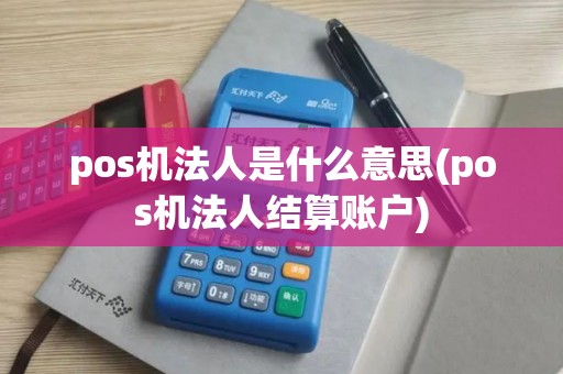 pos机法人是什么意思(pos机法人结算账户)