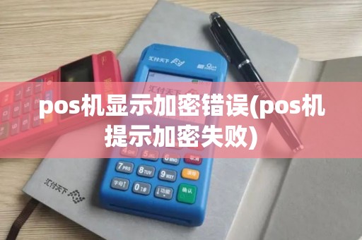 pos机显示加密错误(pos机提示加密失败)