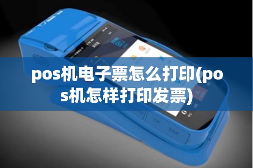 pos机电子票怎么打印(pos机怎样打印发票)